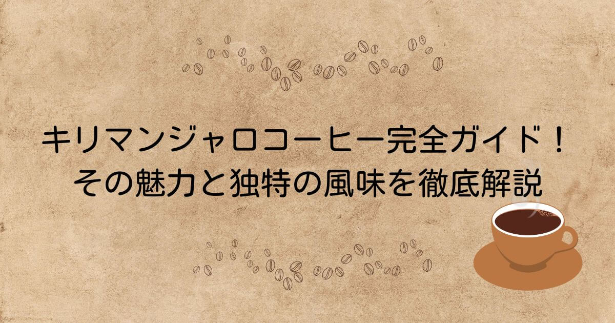 キリマンジャロコーヒー完全ガイド！その魅力と独特の風味を徹底解説