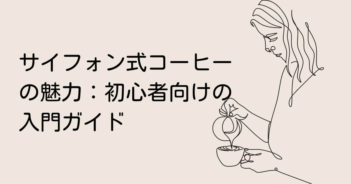 サイフォン式コーヒーの魅力：初心者向けの入門ガイド