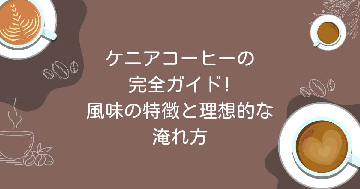 ケニアコーヒーの完全ガイド!風味の特徴と理想的な淹れ方