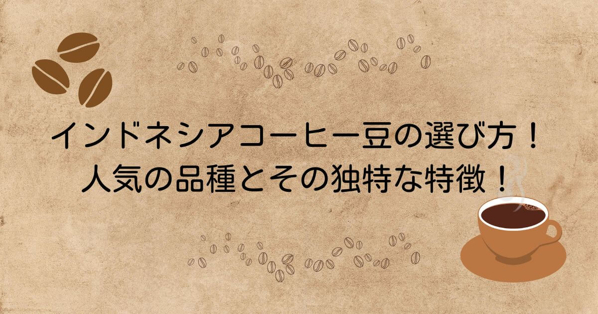 インドネシアコーヒー豆の選び方！人気の品種とその独特な特徴完全解説！