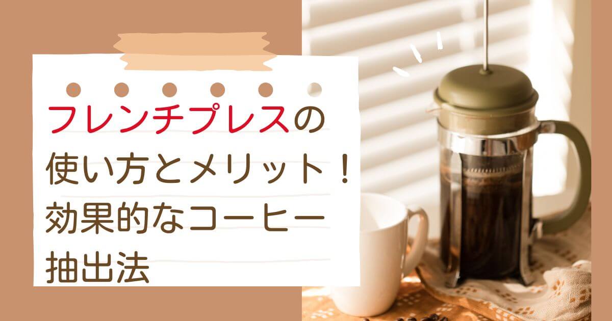 フレンチプレスの使い方とメリット！効果的なコーヒー抽出法